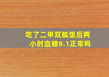 吃了二甲双胍饭后两小时血糖8.1正常吗