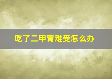 吃了二甲胃难受怎么办