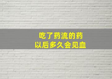 吃了药流的药以后多久会见血