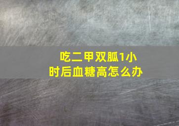 吃二甲双胍1小时后血糖高怎么办