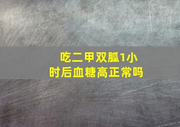 吃二甲双胍1小时后血糖高正常吗