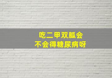 吃二甲双胍会不会得糖尿病呀