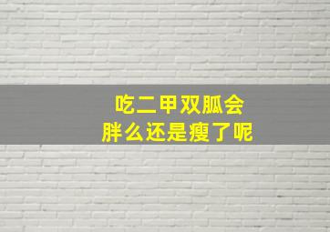 吃二甲双胍会胖么还是瘦了呢