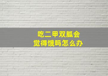 吃二甲双胍会觉得饿吗怎么办