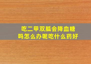 吃二甲双胍会降血糖吗怎么办呢吃什么药好