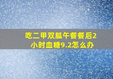 吃二甲双胍午餐餐后2小时血糖9.2怎么办