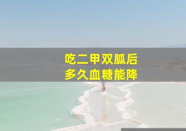 吃二甲双胍后多久血糖能降