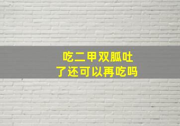 吃二甲双胍吐了还可以再吃吗