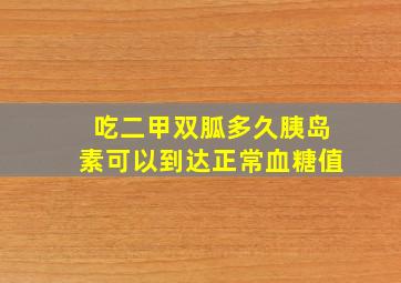 吃二甲双胍多久胰岛素可以到达正常血糖值