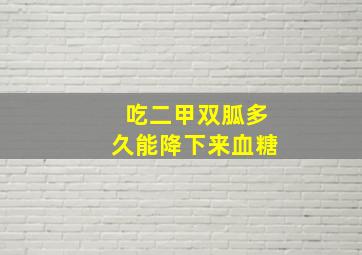 吃二甲双胍多久能降下来血糖