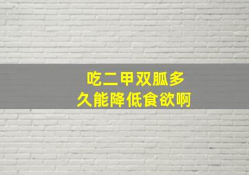 吃二甲双胍多久能降低食欲啊