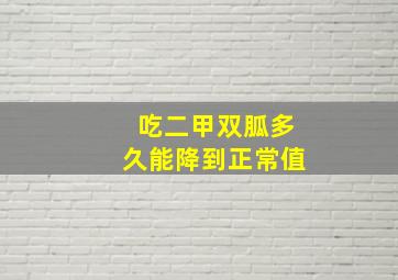 吃二甲双胍多久能降到正常值