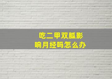 吃二甲双胍影响月经吗怎么办