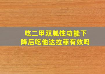 吃二甲双胍性功能下降后吃他达拉菲有效吗