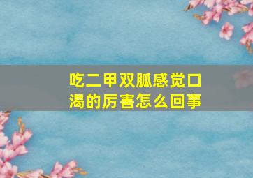 吃二甲双胍感觉口渴的厉害怎么回事