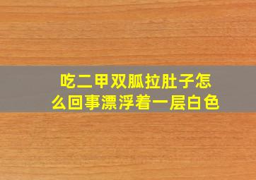 吃二甲双胍拉肚子怎么回事漂浮着一层白色