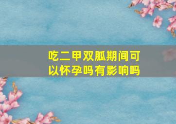 吃二甲双胍期间可以怀孕吗有影响吗