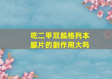 吃二甲双胍格列本脲片的副作用大吗