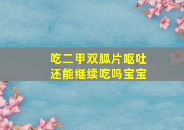 吃二甲双胍片呕吐还能继续吃吗宝宝