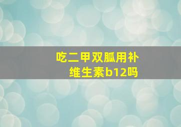 吃二甲双胍用补维生素b12吗