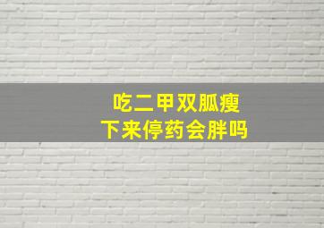 吃二甲双胍瘦下来停药会胖吗