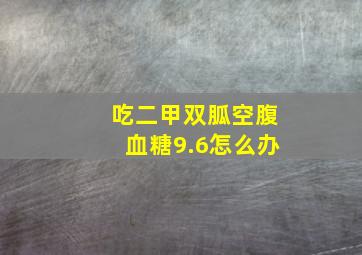 吃二甲双胍空腹血糖9.6怎么办