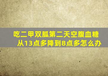 吃二甲双胍第二天空腹血糖从13点多降到8点多怎么办