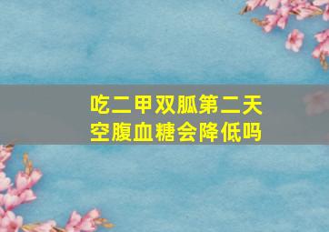 吃二甲双胍第二天空腹血糖会降低吗