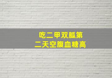 吃二甲双胍第二天空腹血糖高