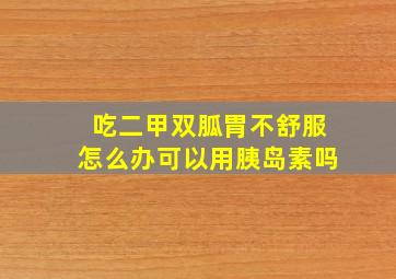 吃二甲双胍胃不舒服怎么办可以用胰岛素吗