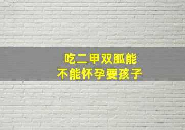 吃二甲双胍能不能怀孕要孩子