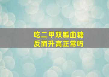 吃二甲双胍血糖反而升高正常吗