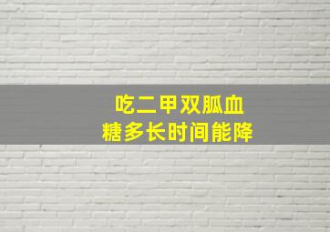 吃二甲双胍血糖多长时间能降