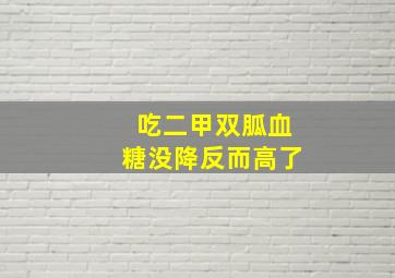 吃二甲双胍血糖没降反而高了