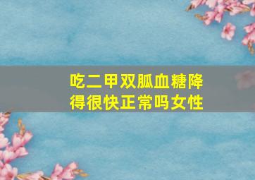 吃二甲双胍血糖降得很快正常吗女性