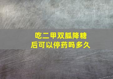 吃二甲双胍降糖后可以停药吗多久