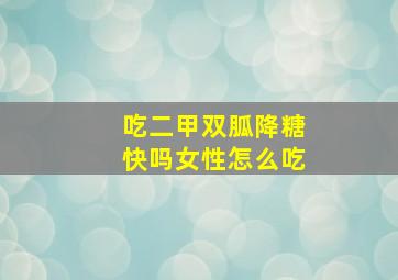 吃二甲双胍降糖快吗女性怎么吃