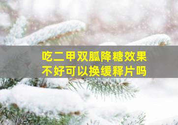 吃二甲双胍降糖效果不好可以换缓释片吗