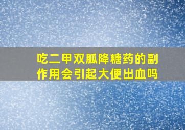 吃二甲双胍降糖药的副作用会引起大便出血吗