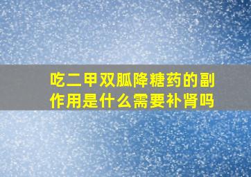 吃二甲双胍降糖药的副作用是什么需要补肾吗