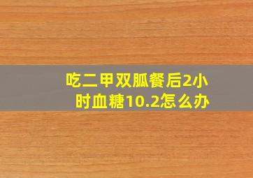 吃二甲双胍餐后2小时血糖10.2怎么办