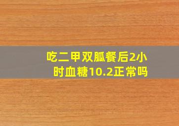 吃二甲双胍餐后2小时血糖10.2正常吗