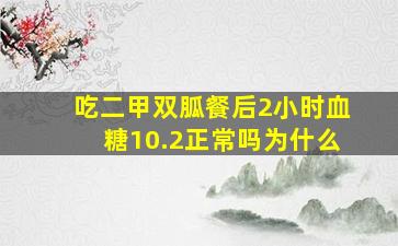 吃二甲双胍餐后2小时血糖10.2正常吗为什么