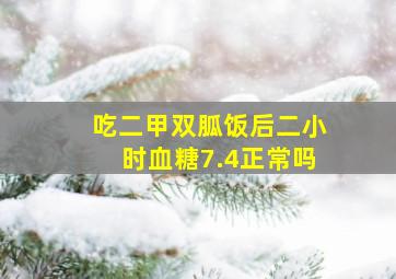 吃二甲双胍饭后二小时血糖7.4正常吗