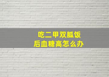 吃二甲双胍饭后血糖高怎么办