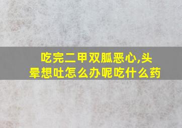 吃完二甲双胍恶心,头晕想吐怎么办呢吃什么药