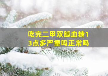 吃完二甲双胍血糖13点多严重吗正常吗