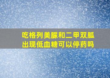 吃格列美脲和二甲双胍出现低血糖可以停药吗