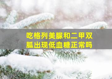 吃格列美脲和二甲双胍出现低血糖正常吗