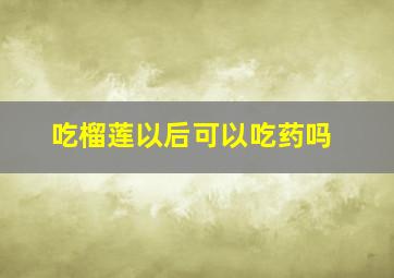 吃榴莲以后可以吃药吗